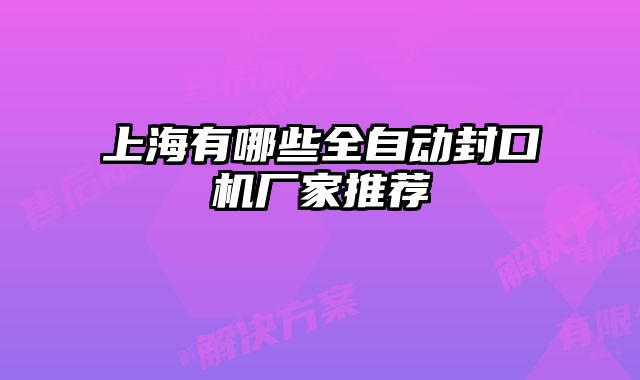 上海有哪些全自動(dòng)封口機(jī)廠家推薦