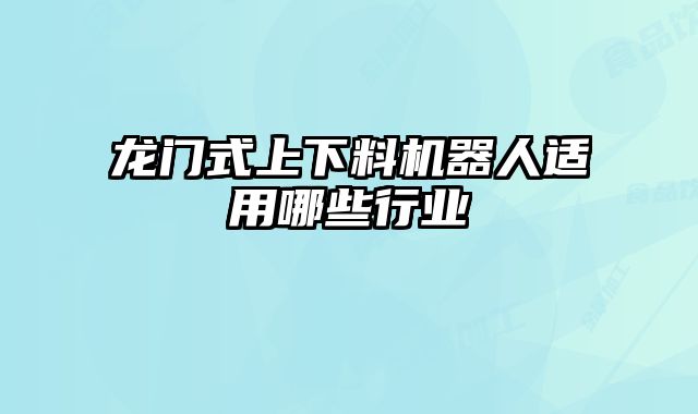 龍門(mén)式上下料機(jī)器人適用哪些行業(yè)
