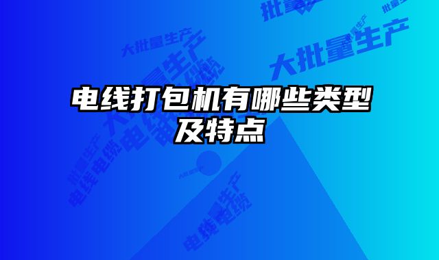 電線打包機(jī)有哪些類(lèi)型及特點(diǎn)