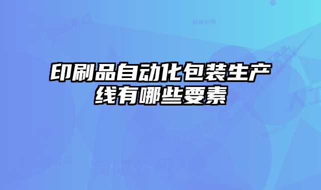 印刷品自動化包裝生產(chǎn)線有哪些要素