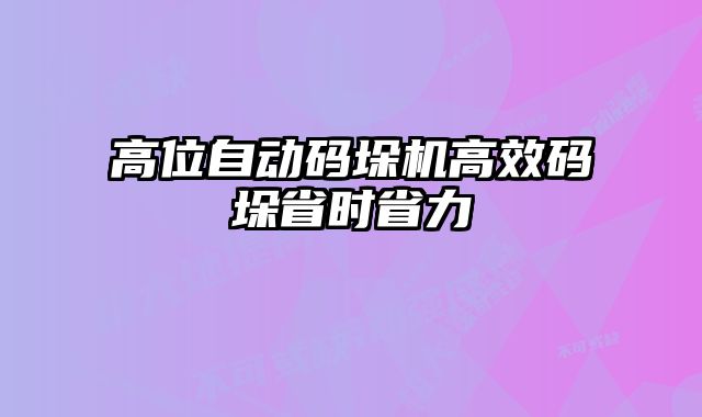 高位自動(dòng)碼垛機(jī)高效碼垛省時(shí)省力