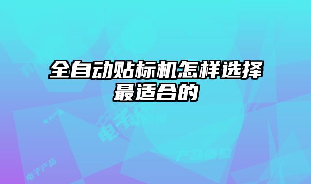 全自動貼標(biāo)機怎樣選擇最適合的