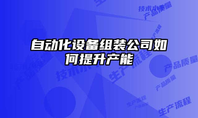 自動化設(shè)備組裝公司如何提升產(chǎn)能
