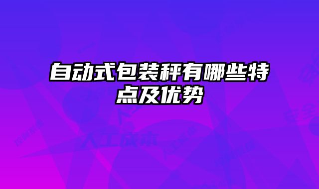 自動式包裝秤有哪些特點及優(yōu)勢